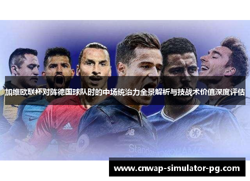 加维欧联杯对阵德国球队时的中场统治力全景解析与技战术价值深度评估