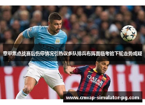 意甲焦点战赛后伤停情况引热议多队排兵布阵面临考验下轮走势成疑