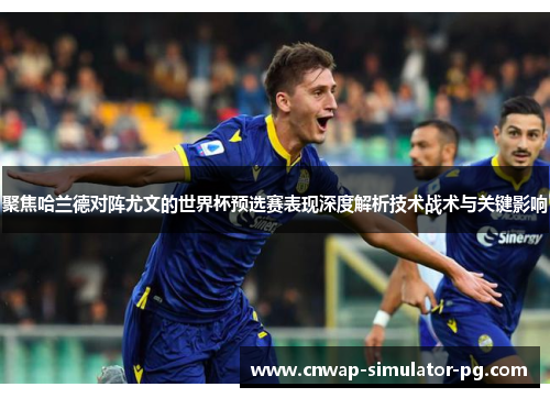 聚焦哈兰德对阵尤文的世界杯预选赛表现深度解析技术战术与关键影响