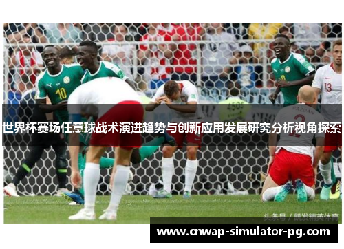 世界杯赛场任意球战术演进趋势与创新应用发展研究分析视角探索