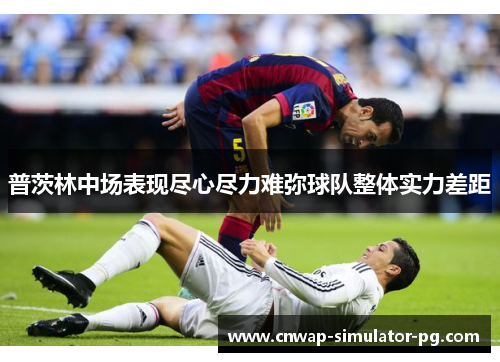 普茨林中场表现尽心尽力难弥球队整体实力差距