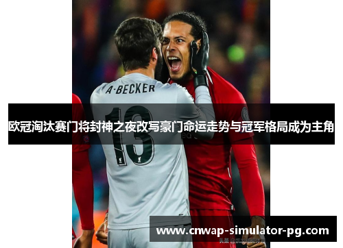 欧冠淘汰赛门将封神之夜改写豪门命运走势与冠军格局成为主角