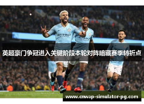 英超豪门争冠进入关键阶段本轮对阵暗藏赛季转折点