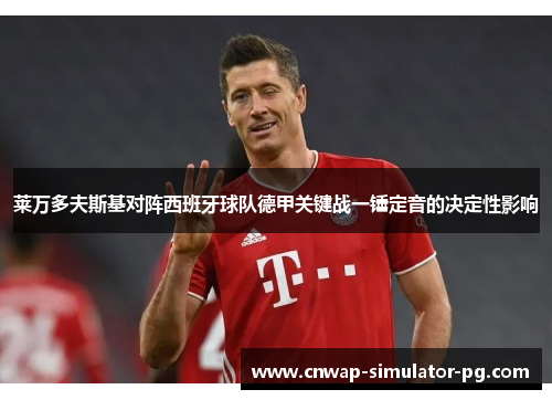 莱万多夫斯基对阵西班牙球队德甲关键战一锤定音的决定性影响