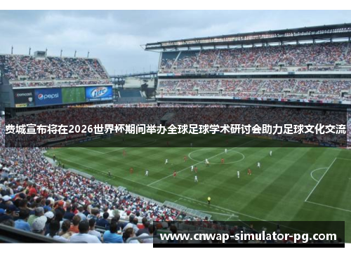 费城宣布将在2026世界杯期间举办全球足球学术研讨会助力足球文化交流