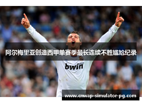 阿尔梅里亚创造西甲单赛季最长连续不胜尴尬纪录 阿尔梅里亚创造西甲单赛季最长连续不胜尴尬纪录