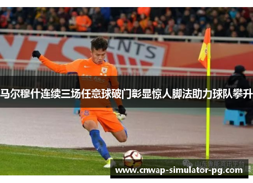 马尔穆什连续三场任意球破门彰显惊人脚法助力球队攀升