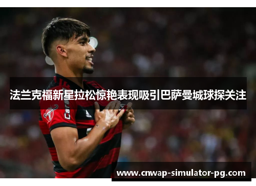 法兰克福新星拉松惊艳表现吸引巴萨曼城球探关注 法兰克福新星拉松惊艳表现吸引巴萨曼城球探关注