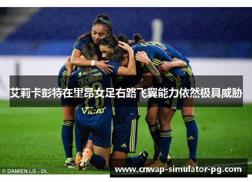 艾莉卡彭特在里昂女足右路飞翼能力依然极具威胁 艾莉卡彭特在里昂女足右路飞翼能力依然极具威胁
