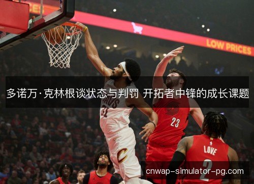多诺万·克林根谈状态与判罚 开拓者中锋的成长课题